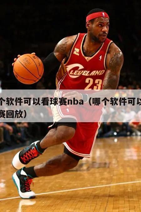 哪个软件可以看球赛nba（哪个软件可以看球赛回放）