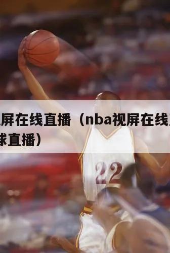 nba视屏在线直播（nba视屏在线直播观看 玩球直播）