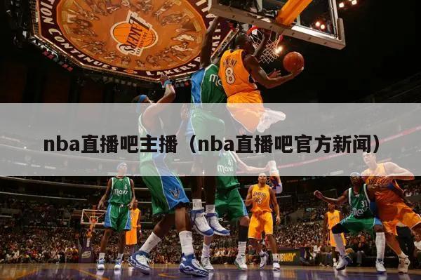 nba直播吧主播（nba直播吧官方新闻）