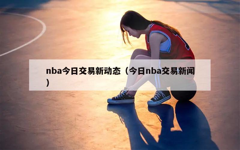 nba今日交易新动态（今日nba交易新闻）