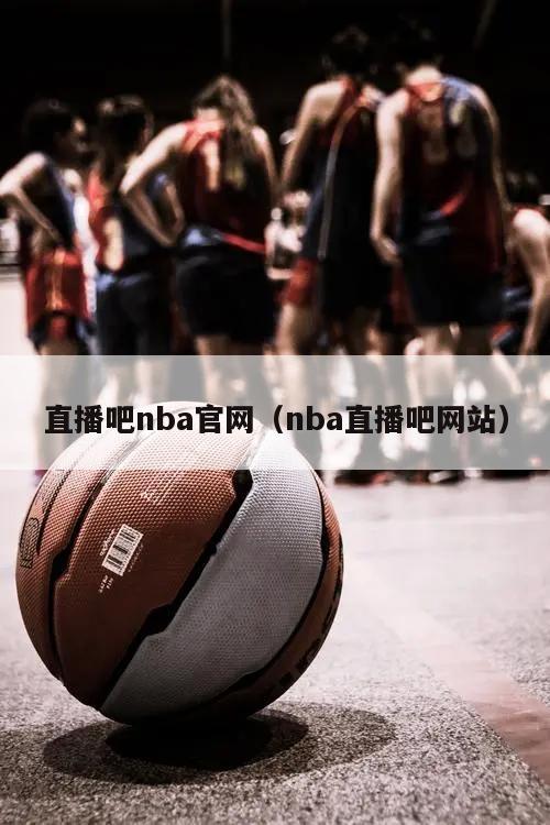 直播吧nba官网（nba直播吧网站）