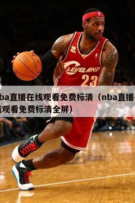 nba直播在线观看免费标清（nba直播在线观看免费标清全屏）