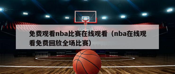 免费观看nba比赛在线观看（nba在线观看免费回放全场比赛）