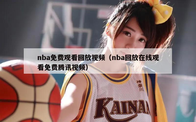 nba免费观看回放视频（nba回放在线观看免费腾讯视频）