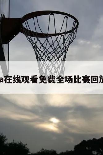 关于nba在线观看免费全场比赛回放的信息